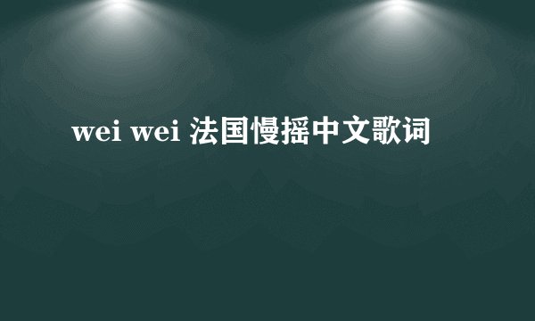 wei wei 法国慢摇中文歌词