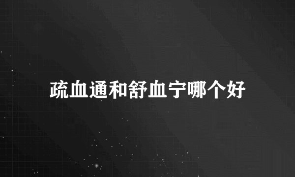 疏血通和舒血宁哪个好