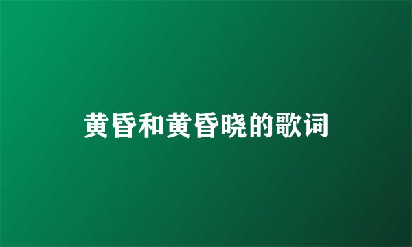 黄昏和黄昏晓的歌词
