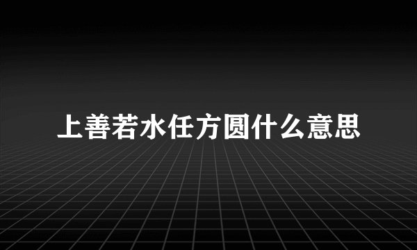上善若水任方圆什么意思