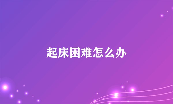 起床困难怎么办