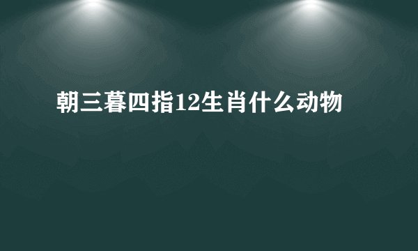 朝三暮四指12生肖什么动物