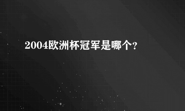 2004欧洲杯冠军是哪个？