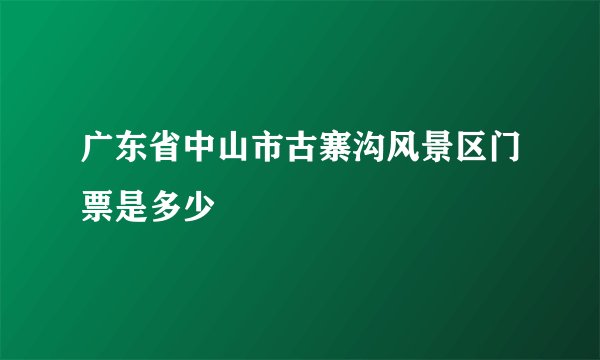 广东省中山市古寨沟风景区门票是多少