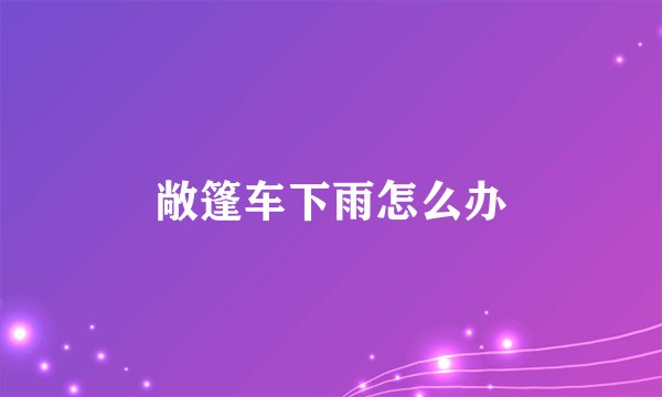 敞篷车下雨怎么办