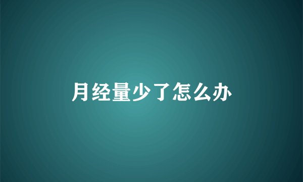 月经量少了怎么办