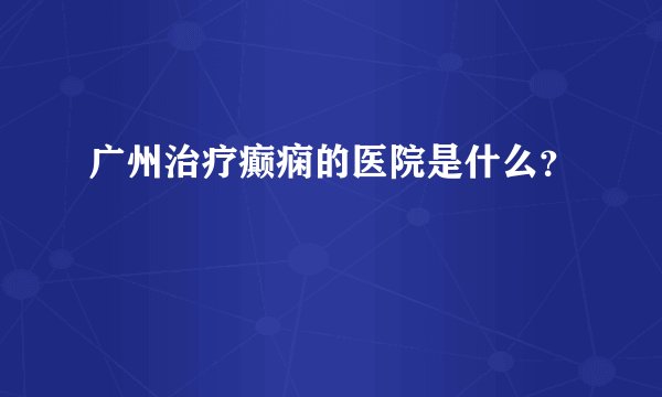 广州治疗癫痫的医院是什么?