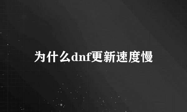 为什么dnf更新速度慢