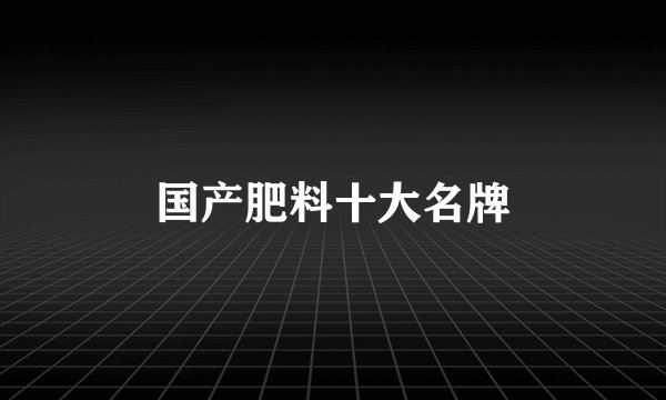 国产肥料十大名牌