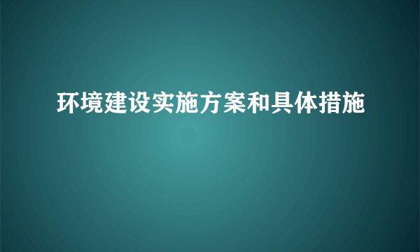 环境建设实施方案和具体措施