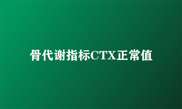 骨代谢指标CTX正常值