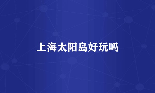上海太阳岛好玩吗