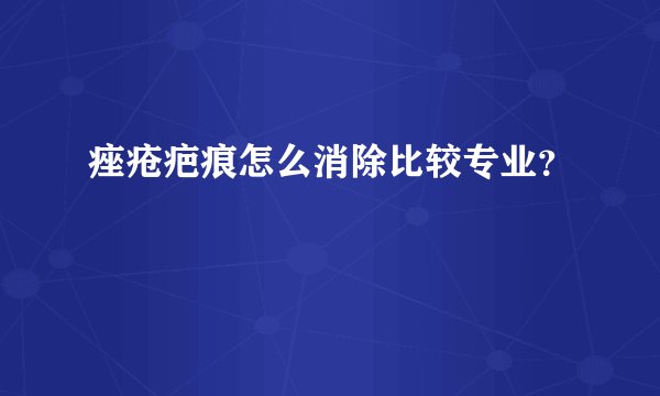 痤疮疤痕怎么消除比较专业？
