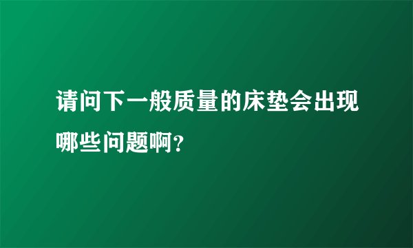 请问下一般质量的床垫会出现哪些问题啊？