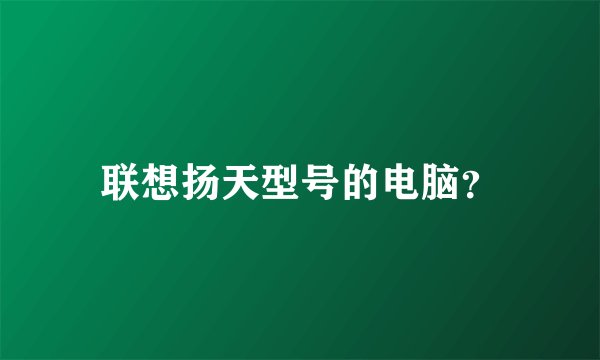 联想扬天型号的电脑？