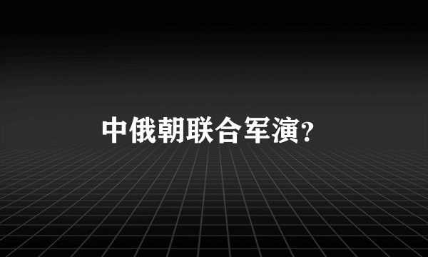 中俄朝联合军演?