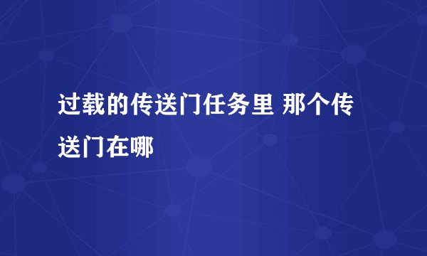 过载的传送门任务里 那个传送门在哪