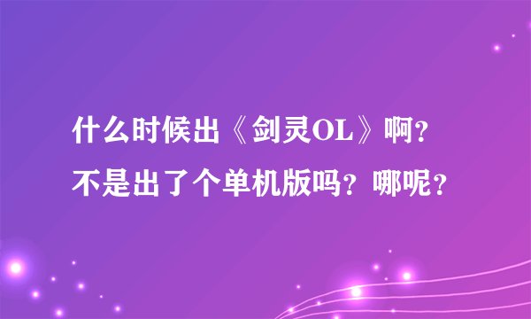 什么时候出《剑灵OL》啊？不是出了个单机版吗？哪呢？