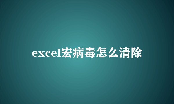 excel宏病毒怎么清除