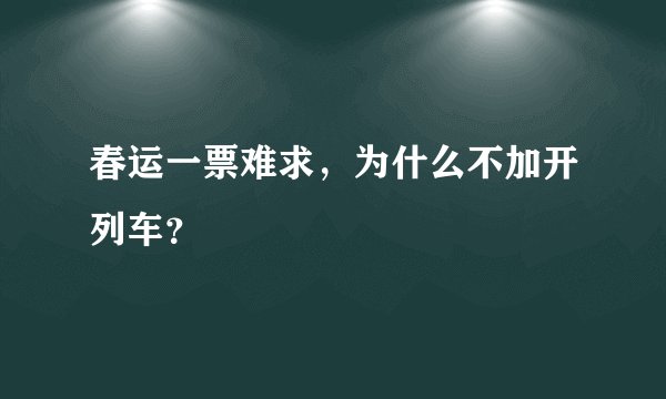 春运一票难求，为什么不加开列车？
