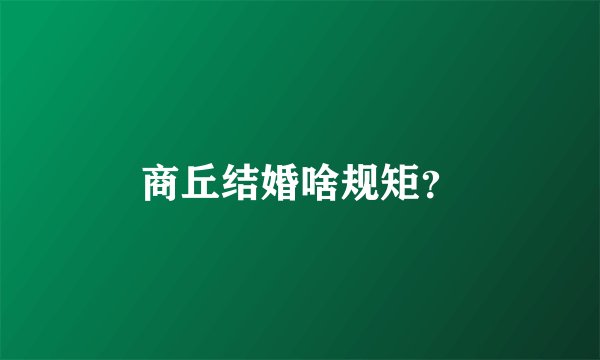 商丘结婚啥规矩？