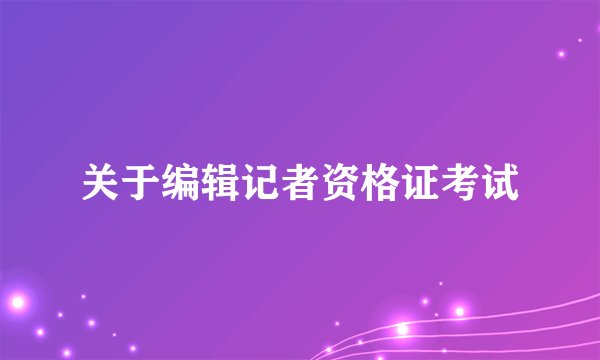 关于编辑记者资格证考试