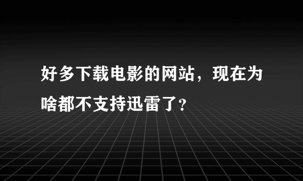 好多下载电影的网站，现在为啥都不支持迅雷了？