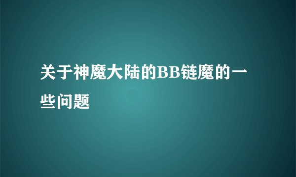 关于神魔大陆的BB链魔的一些问题