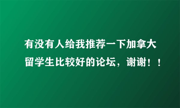 有没有人给我推荐一下加拿大留学生比较好的论坛，谢谢！！