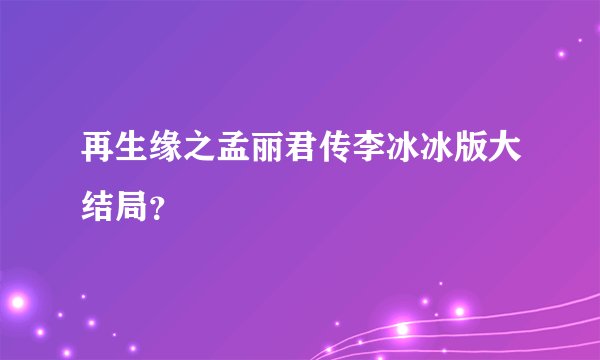 再生缘之孟丽君传李冰冰版大结局？