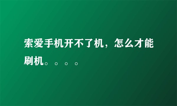 索爱手机开不了机，怎么才能刷机。。。。