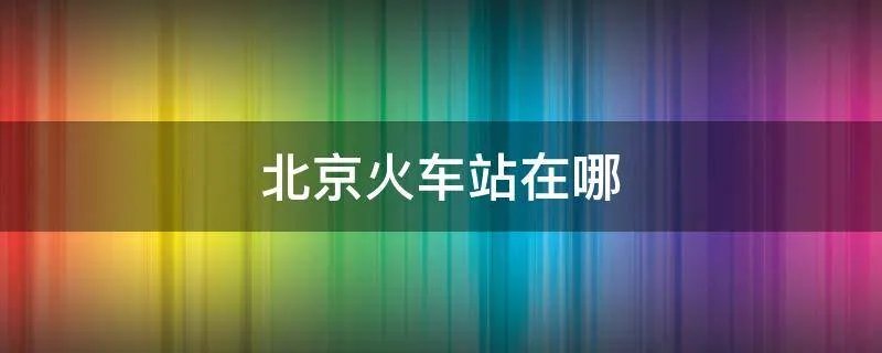 北京火车站在哪