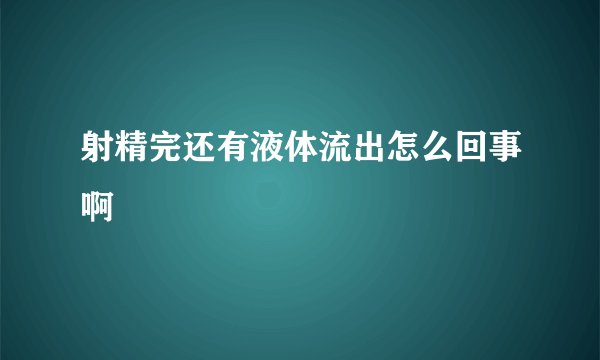 射精完还有液体流出怎么回事啊
