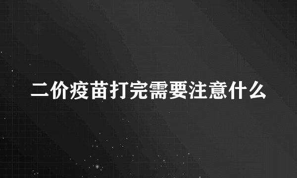 二价疫苗打完需要注意什么