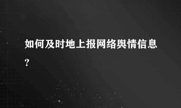 如何及时地上报网络舆情信息?