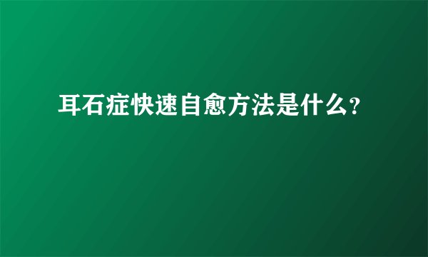 耳石症快速自愈方法是什么？