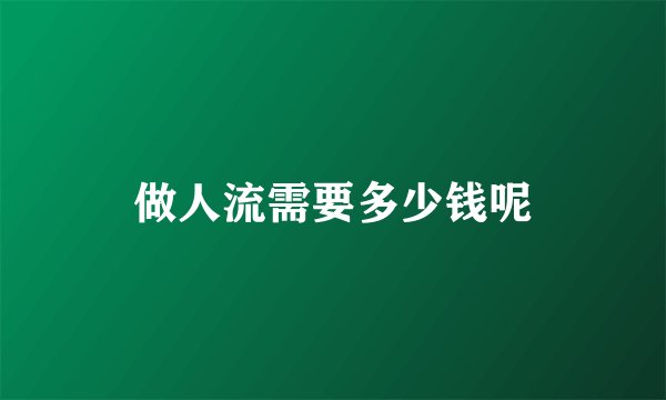 做人流需要多少钱呢
