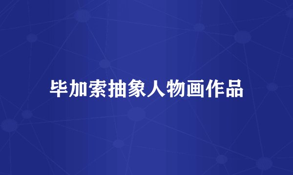 毕加索抽象人物画作品
