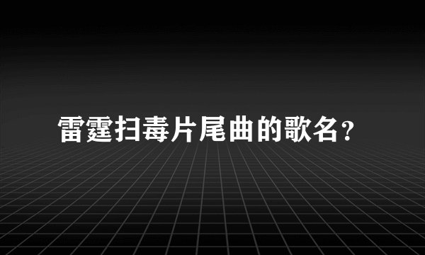 雷霆扫毒片尾曲的歌名？