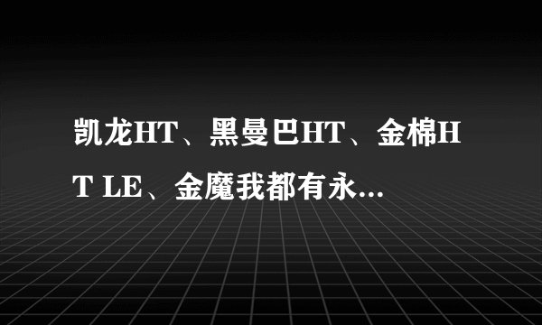 凯龙HT、黑曼巴HT、金棉HT LE、金魔我都有永久的、哪个最好？改装哪个呢？如何改装？