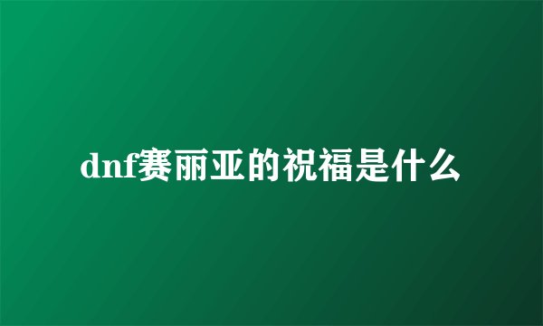 dnf赛丽亚的祝福是什么