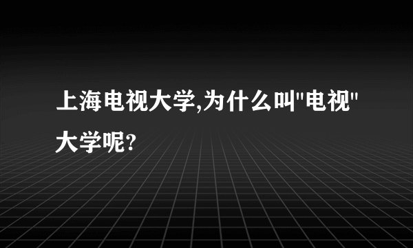 上海电视大学,为什么叫