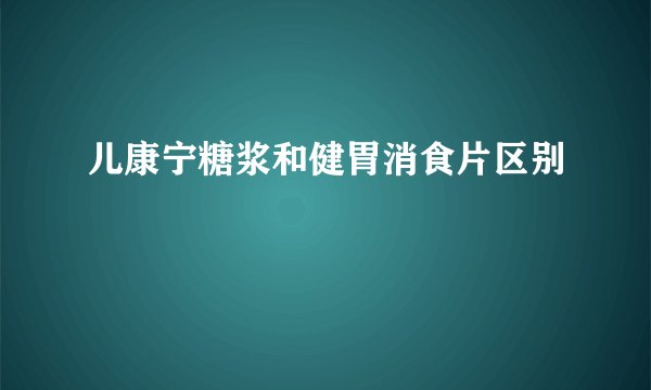 儿康宁糖浆和健胃消食片区别