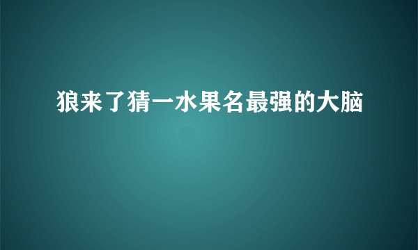 狼来了猜一水果名最强的大脑