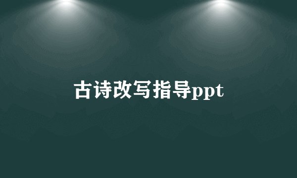 古诗改写指导ppt