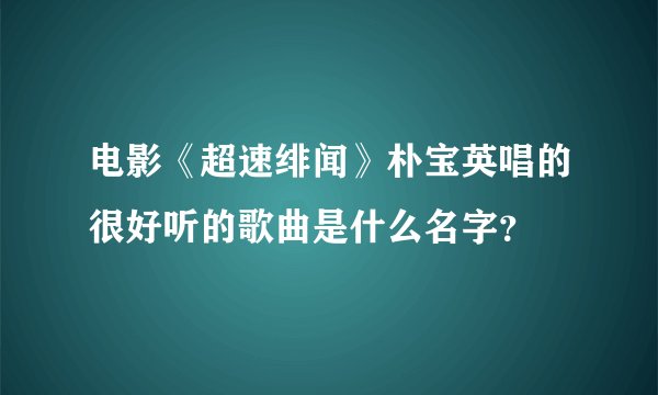 电影《超速绯闻》朴宝英唱的很好听的歌曲是什么名字?