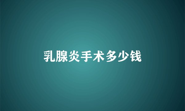 乳腺炎手术多少钱