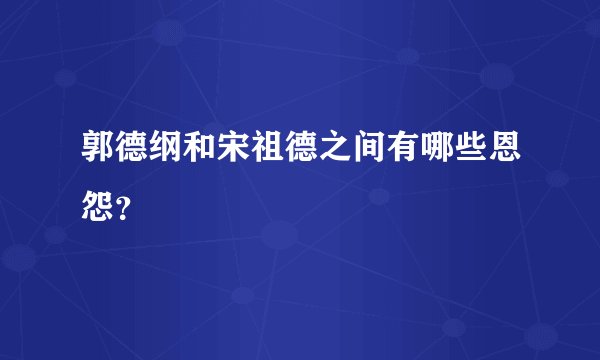 郭德纲和宋祖德之间有哪些恩怨？