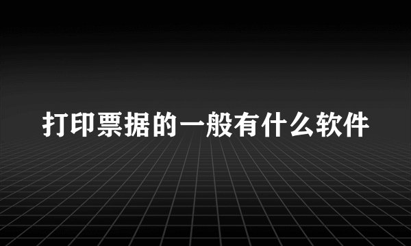 打印票据的一般有什么软件