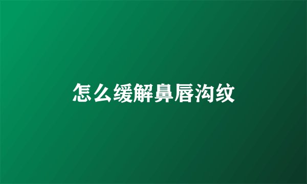 怎么缓解鼻唇沟纹